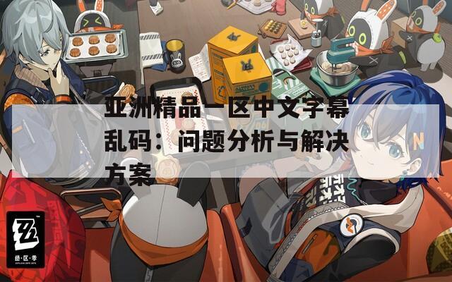 亚洲精品一区中文字幕乱码：问题分析与解决方案
