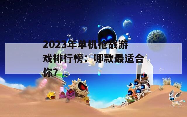 2023年单机枪战游戏排行榜：哪款最适合你？