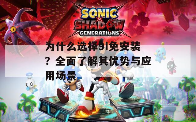 为什么选择9I免安装？全面了解其优势与应用场景