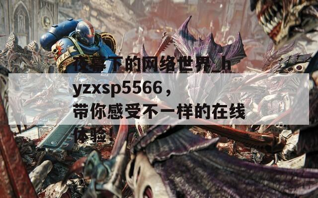 夜幕下的网络世界_hyzxsp5566，带你感受不一样的在线体验！