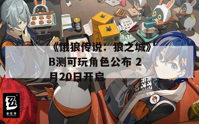 《饿狼传说：狼之城》B测可玩角色公布 2月20日开启