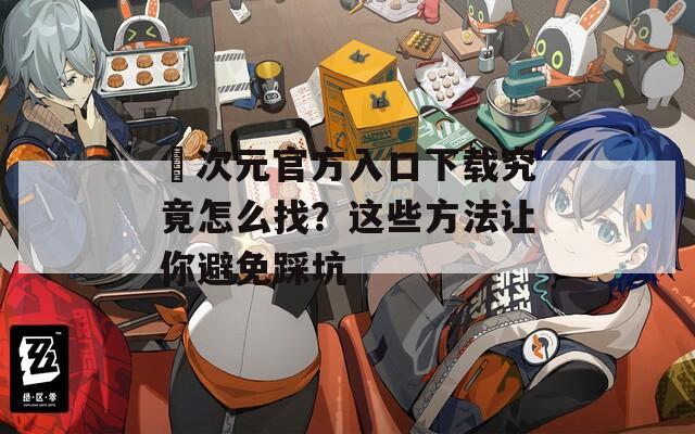 囧次元官方入口下载究竟怎么找？这些方法让你避免踩坑