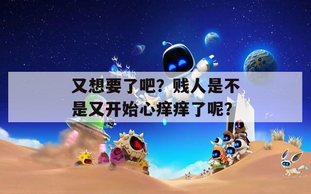 又想要了吧？贱人是不是又开始心痒痒了呢？