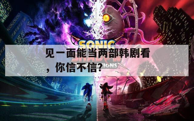 见一面能当两部韩剧看，你信不信？