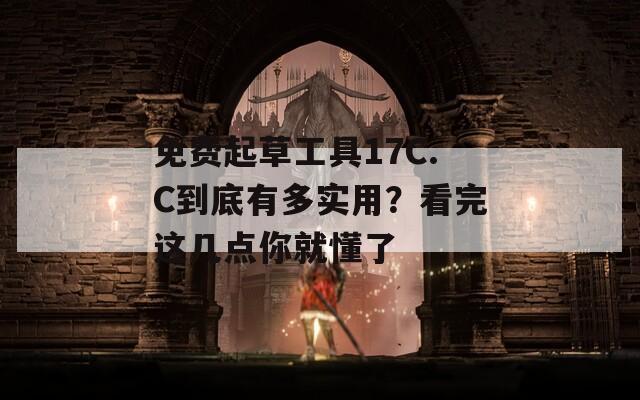 免费起草工具17C.C到底有多实用？看完这几点你就懂了