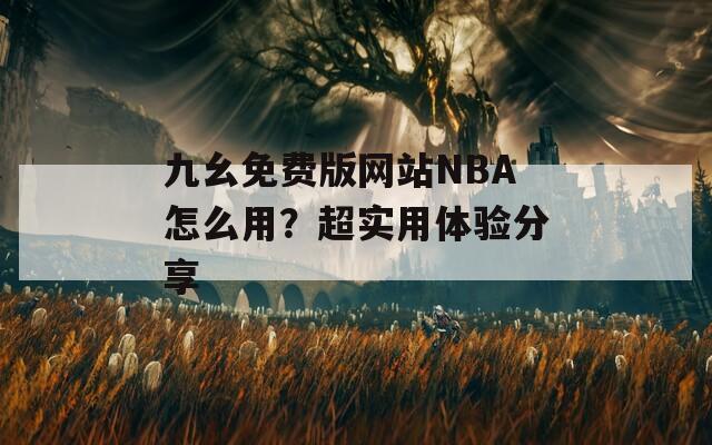 九幺免费版网站NBA怎么用？超实用体验分享