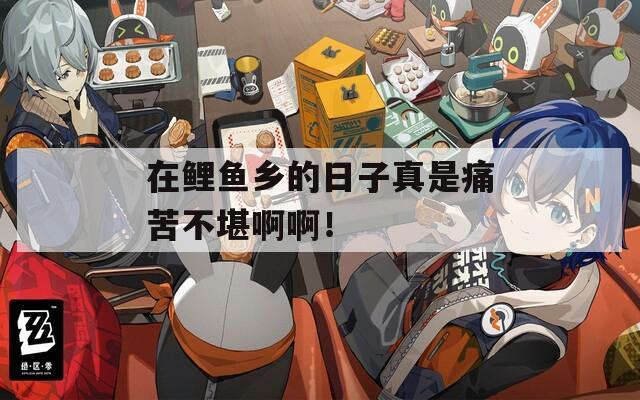 在鲤鱼乡的日子真是痛苦不堪啊啊！