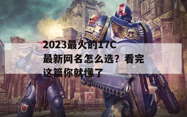 2023最火的17C最新网名怎么选？看完这篇你就懂了