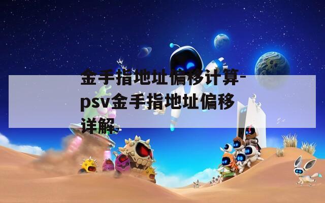 金手指地址偏移计算-psv金手指地址偏移详解