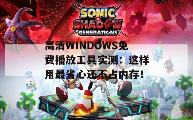 高清WINDOWS免费播放工具实测：这样用最省心还不占内存！