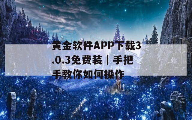 黄金软件APP下载3.0.3免费装｜手把手教你如何操作