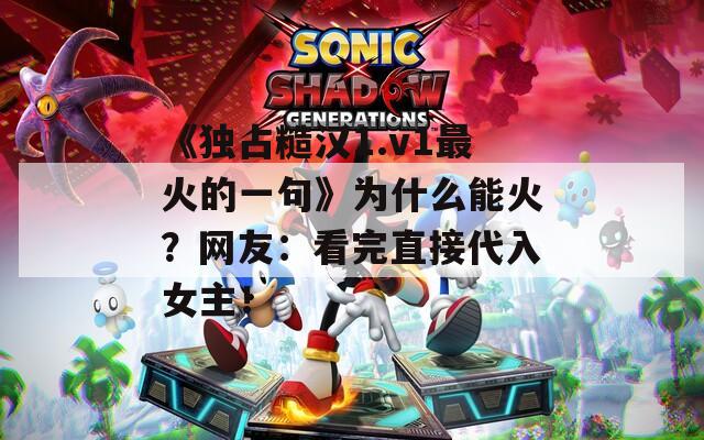 《独占糙汉1.v1最火的一句》为什么能火？网友：看完直接代入女主！