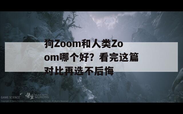 狗Zoom和人类Zoom哪个好？看完这篇对比再选不后悔