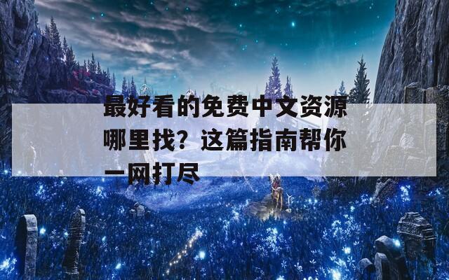 最好看的免费中文资源哪里找？这篇指南帮你一网打尽