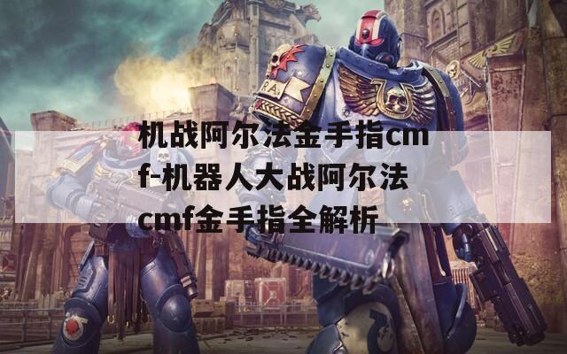 机战阿尔法金手指cmf-机器人大战阿尔法cmf金手指全解析