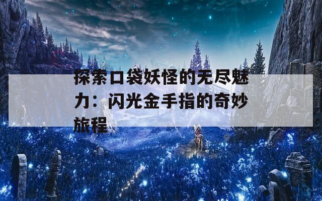 探索口袋妖怪的无尽魅力：闪光金手指的奇妙旅程