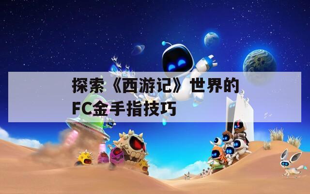 探索《西游记》世界的FC金手指技巧
