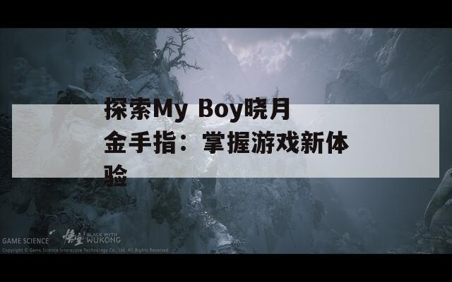 探索My Boy晓月金手指：掌握游戏新体验