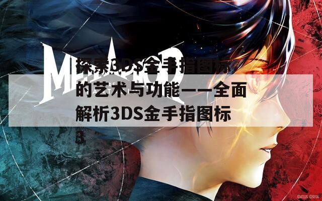 探索3DS金手指图标的艺术与功能——全面解析3DS金手指图标3