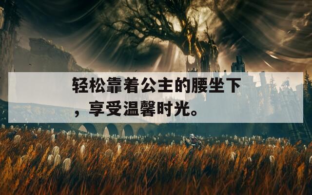 轻松靠着公主的腰坐下，享受温馨时光。