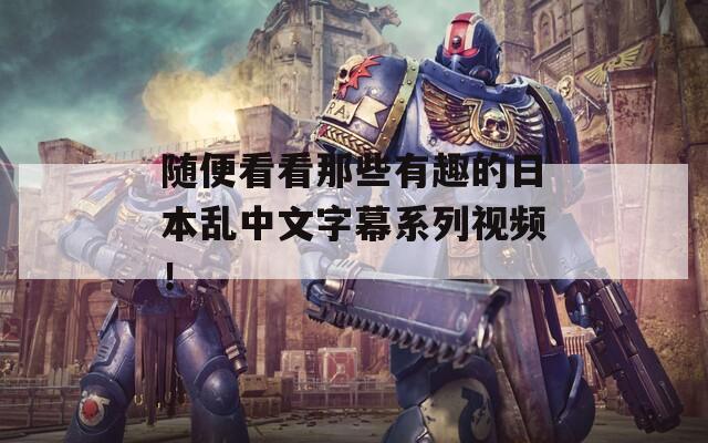 随便看看那些有趣的日本乱中文字幕系列视频！