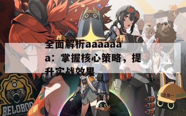 全面解析aaaaaaa：掌握核心策略，提升实战效果