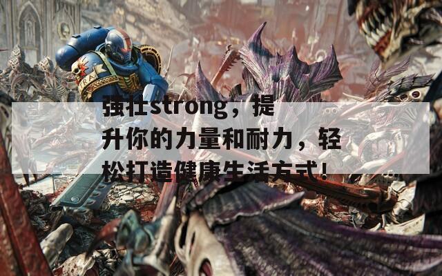 强壮strong，提升你的力量和耐力，轻松打造健康生活方式！
