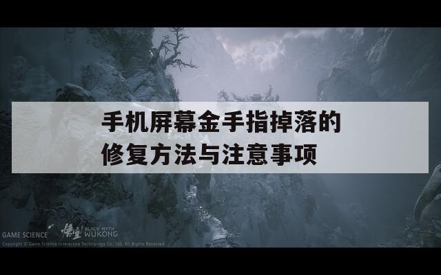 手机屏幕金手指掉落的修复方法与注意事项