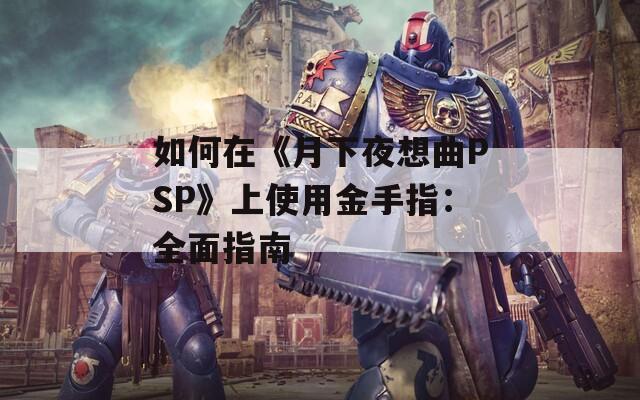 如何在《月下夜想曲PSP》上使用金手指：全面指南