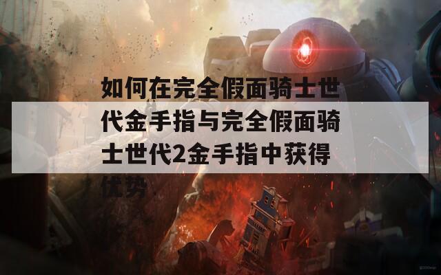如何在完全假面骑士世代金手指与完全假面骑士世代2金手指中获得优势
