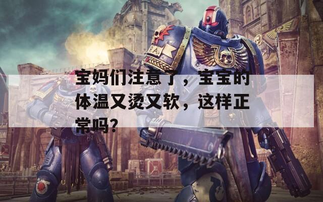 宝妈们注意了，宝宝的体温又烫又软，这样正常吗？