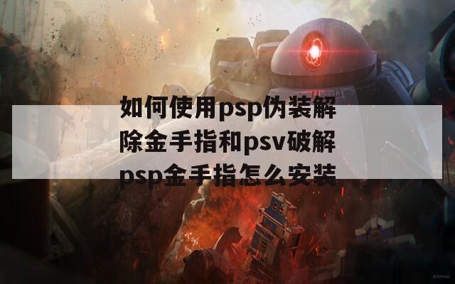 如何使用psp伪装解除金手指和psv破解psp金手指怎么安装