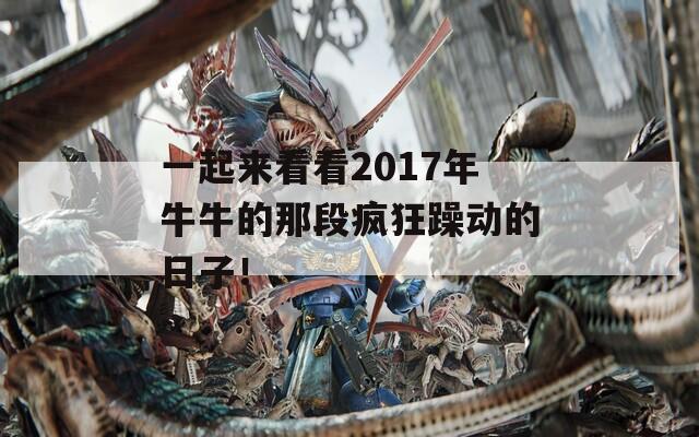 一起来看看2017年牛牛的那段疯狂躁动的日子！