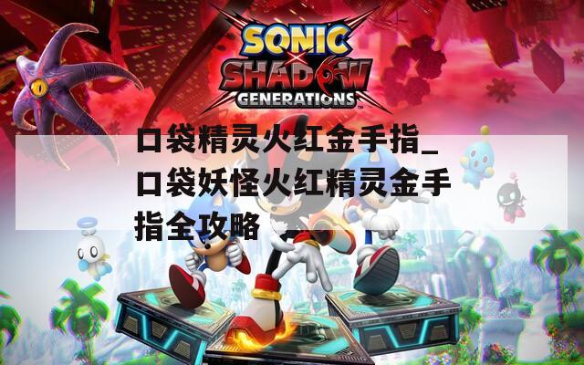 口袋精灵火红金手指_口袋妖怪火红精灵金手指全攻略