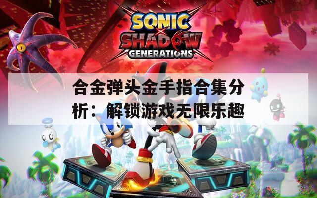 合金弹头金手指合集分析：解锁游戏无限乐趣