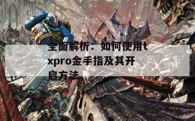 全面解析：如何使用txpro金手指及其开启方法