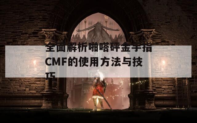 全面解析啪嗒砰金手指CMF的使用方法与技巧