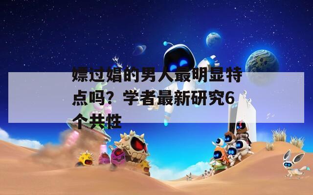嫖过娼的男人最明显特点吗？学者最新研究6个共性