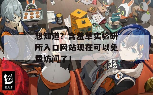 想知道？含羞草实验研所入口网站现在可以免费访问了！