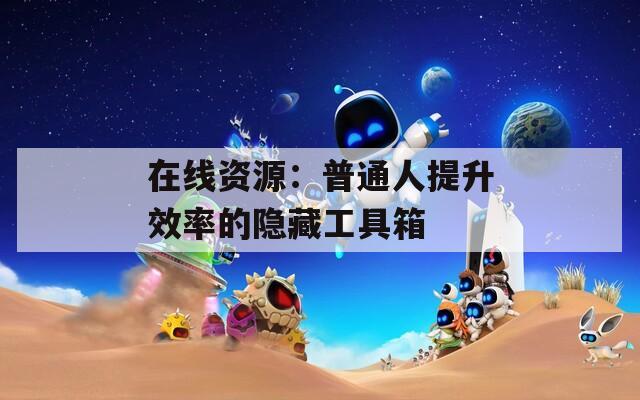 在线资源：普通人提升效率的隐藏工具箱