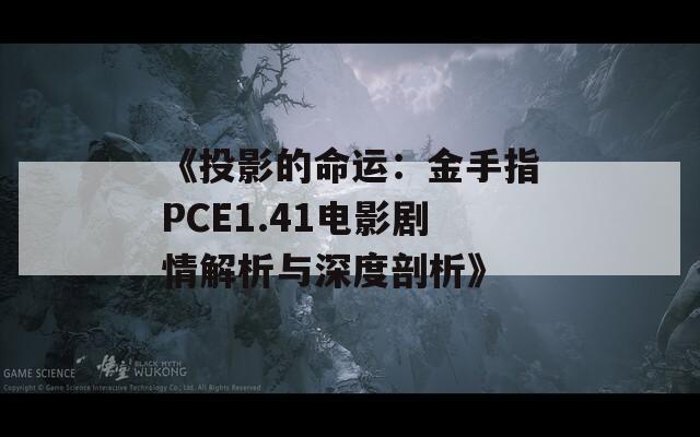 《投影的命运：金手指PCE1.41电影剧情解析与深度剖析》