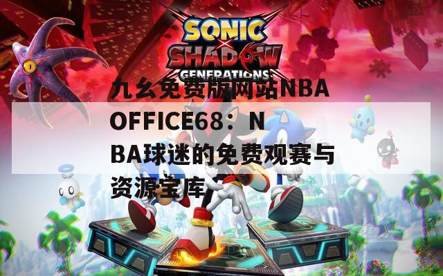 九幺免费版网站NBAOFFICE68：NBA球迷的免费观赛与资源宝库