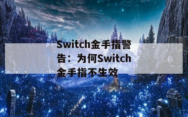 Switch金手指警告：为何Switch金手指不生效