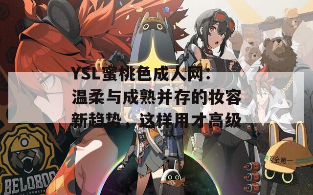 YSL蜜桃色成人网：温柔与成熟并存的妆容新趋势，这样用才高级