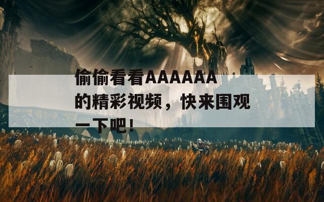 偷偷看看AAAAAA的精彩视频，快来围观一下吧！