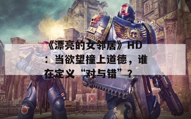 《漂亮的女邻居》HD：当欲望撞上道德，谁在定义“对与错”？