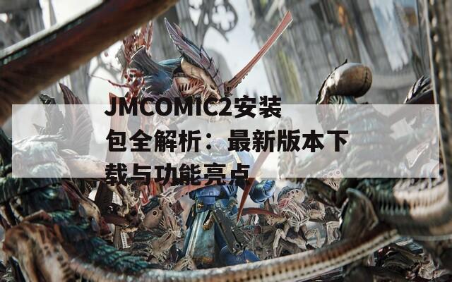 JMCOMIC2安装包全解析：最新版本下载与功能亮点