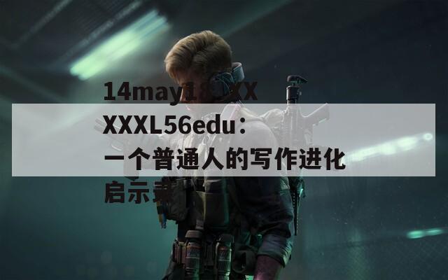 14may18_XXXXXL56edu：一个普通人的写作进化启示录