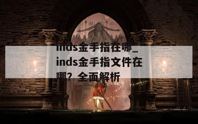 inds金手指在哪_inds金手指文件在哪？全面解析
