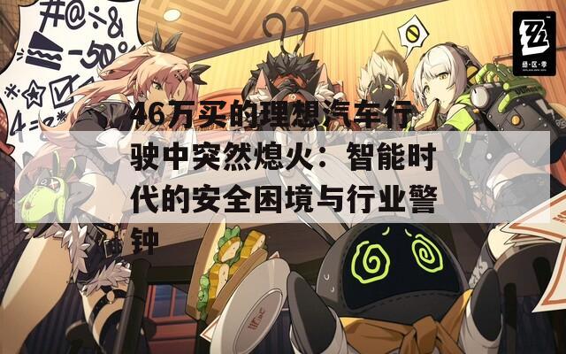 46万买的理想汽车行驶中突然熄火：智能时代的安全困境与行业警钟
